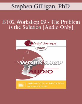 [Audio Only] BT02 Workshop 09 - The Problem is the Solution: Symptoms as Identity Transformers - Stephen Gilligan, PhD