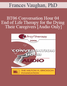 [Audio Only] BT06 Conversation Hour 04 - End of Life Therapy for the Dying & Their Caregivers - Frances Vaughan, PhD