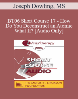 [Audio Only] BT06 Short Course 17 - How Do You Deconstruct an Atomic What If? - Joseph Dowling, MS
