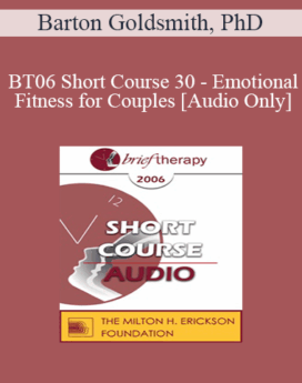 [Audio Only] BT06 Short Course 30 - Emotional Fitness for Couples: Ten Sessions to a Healthy Relationship - Barton Goldsmith, PhD