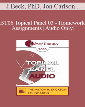 [Audio Only] BT06 Topical Panel 03 - Homework Assignments - Judith Beck, PhD, Jon Carlson, EdD, PsyD, R. Reid Wilson, PhD, Michael Yapko, PhD