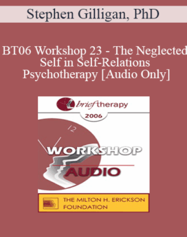 [Audio Only] BT06 Workshop 23 - The Neglected Self in Self-Relations Psychotherapy - Stephen Gilligan, PhD