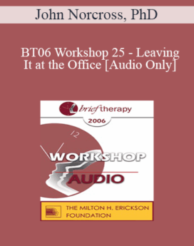 [Audio Only] BT06 Workshop 25 - Leaving It at the Office: Psychotherapist Self-Care - John Norcross, PhD