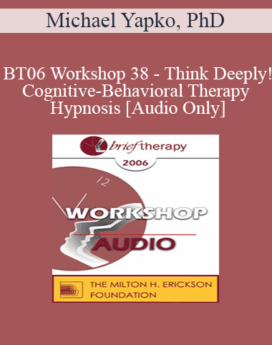 [Audio Only] BT06 Workshop 38 - Think Deeply! Cognitive-Behavioral Therapy and Hypnosis: Hypnotic Strategies for Enhancing Therapeutic Outcomes - Michael Yapko, PhD