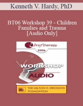 [Audio Only] BT06 Workshop 39 - Children, Families and Trauma: A Relational Approach - Kenneth V. Hardy, PhD