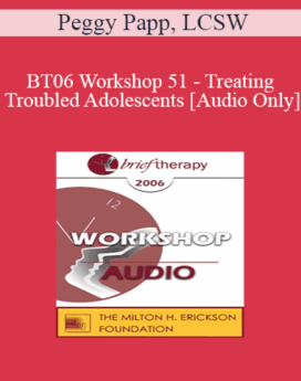 [Audio Only] BT06 Workshop 51 - Treating Troubled Adolescents - Peggy Papp, LCSW