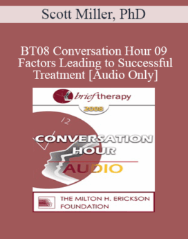 [Audio Only] BT08 Conversation Hour 09 - Factors Leading to Successful Treatment - Scott Miller, PhD