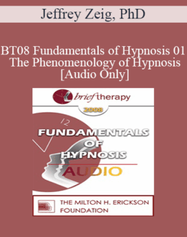 [Audio Only] BT08 Fundamentals of Hypnosis 01 - The Phenomenology of Hypnosis - Jeffrey Zeig, PhD