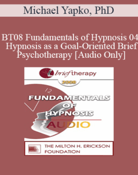 [Audio Only] BT08 Fundamentals of Hypnosis 04 - Hypnosis as a Goal-Oriented Brief Psychotherapy - Michael Yapko, PhD
