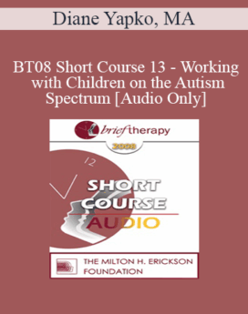 [Audio Only] BT08 Short Course 13 - Working with Children on the Autism Spectrum: Brief Therapy Approaches in Long Term Therapy - Diane Yapko, MA