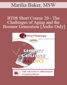 [Audio Only] BT08 Short Course 20 - The Challenges of Aging and the Boomer Generation: Creating Lasting Solutions with Meaning and Purpose - Marilia Baker, MSW