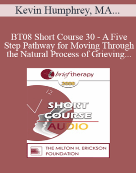 [Audio Only] BT08 Short Course 30 - A Five-Step Pathway for Moving Through the Natural Process of Grieving - Kevin Humphrey, MA, Allen Sargent, Marilyn Sargent