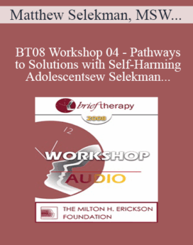 [Audio Only] BT08 Workshop 04 - Pathways to Solutions with Self-Harming Adolescents: A Collaborative Strengths-Based Therapy Approach - Matthew Selekman, MSW, LCSW