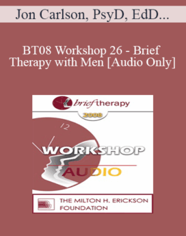 [Audio Only] BT08 Workshop 26 - Brief Therapy with Men - Jon Carlson, PsyD, EdD, Matt Englar-Carlson, PhD