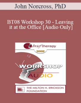 [Audio Only] BT08 Workshop 30 - Leaving it at the Office: Psychotherapist Self-Care - John Norcross, PhD