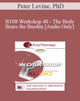 [Audio Only] BT08 Workshop 40 - The Body Bears the Burden: Mind, Brain and Body in the Transformation of Trauma - Peter Levine, PhD