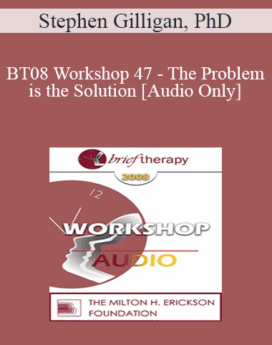 [Audio Only] BT08 Workshop 47 - The Problem is the Solution: Symptoms as Identity Transformers - Stephen Gilligan, PhD