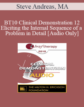 [Audio] BT10 Clinical Demonstration 12 - Eliciting the Internal Sequence of a Problem in Detail: Live Demonstration of Therapy - Steve Andreas, MA