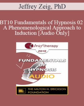 [Audio] BT10 Fundamentals of Hypnosis 02 - A Phenomenological Approach to Induction - Jeffrey Zeig, PhD
