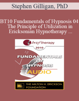 [Audio] BT10 Fundamentals of Hypnosis 04 - The Principle of Utilization in Ericksonian Hypnotherapy - Stephen Gilligan, PhD