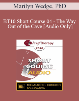 [Audio] BT10 Short Course 04 - The Way Out of the Cave: Using Language to Generate Solutions in Brief Therapy with Children & Adolescents - Marilyn Wedge, PhD