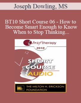 [Audio] BT10 Short Course 06 - How to Become Smart Enough to Know When to Stop Thinking: A Brief Ericksonian Approach to Lasting Solutions - Joseph Dowling, MS