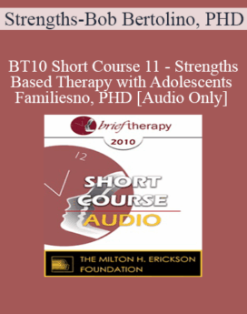 [Audio] BT10 Short Course 11 - Strengths-Based Therapy with Adolescents and Families: Effective, Time-Sensitive Strategies for Improving Outcomes - Bob Bertolino, PHD