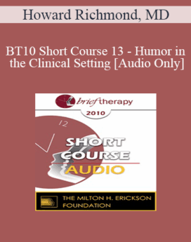 [Audio] BT10 Short Course 13 - Humor in the Clinical Setting: Turning Whine Into Laughter - Howard Richmond, MD