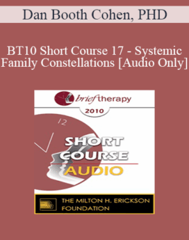 [Audio] BT10 Short Course 17 - Systemic Family Constellations: A Broken Heart Can Heal… Sometimes in One Beat - Dan Booth Cohen, PHD
