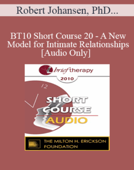 [Audio] BT10 Short Course 20 - A New Model for Intimate Relationships - Robert Johansen, PhD, Ian Johansen, PhD, Todd Gaffney, PhD
