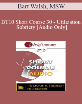 [Audio] BT10 Short Course 30 - Utilization Sobriety: Incorporating the Essence of Mind-Body Communication for Brief, Individualized Substance Abuse Treatment - Bart Walsh, MSW