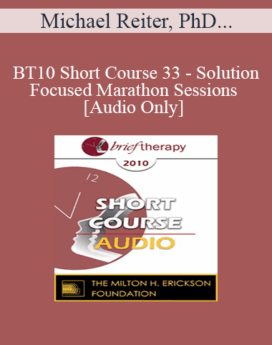 [Audio] BT10 Short Course 33 - Solution-Focused Marathon Sessions - Michael Reiter, PhD, Arlene Brett-Gordon, PhD