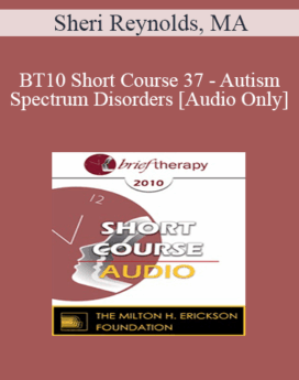[Audio] BT10 Short Course 37 - Autism Spectrum Disorders: Treatment from a Core Issues Perspective - Sheri Reynolds, MA