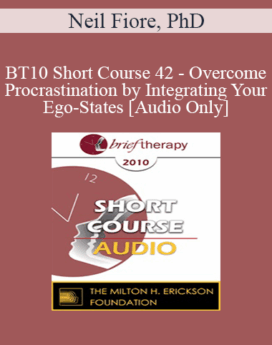 [Audio] BT10 Short Course 42 - Overcome Procrastination by Integrating Your Ego-States - Neil Fiore, PhD