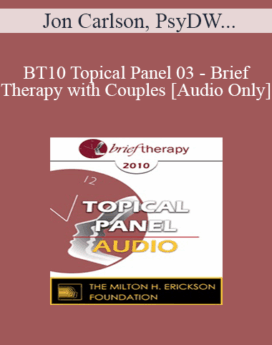 [Audio] BT10 Topical Panel 03 - Brief Therapy with Couples - Jon Carlson, PsyD, EdD, Sue Johnson, EdD, Pat Love, EdD, Michele Weiner-Davis, MSW