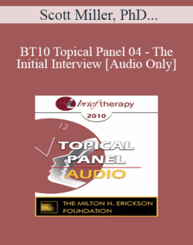 [Audio] BT10 Topical Panel 04 - The Initial Interview - Scott Miller, PhD, James Prochaska, PhD, Wendel Ray, PhD, Casey Truffo, MS, MFT