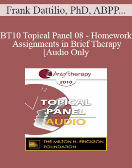 [Audio] BT10 Topical Panel 08 - Homework Assignments in Brief Therapy - Frank Dattilio, PhD, ABPP, Lynn Lyons, LICSW, Maggie Phillips, PhD