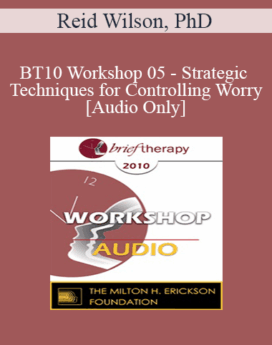[Audio] BT10 Workshop 05 - Strategic Techniques for Controlling Worry - Reid Wilson, PhD