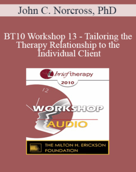 [Audio] BT10 Workshop 13 - Tailoring the Therapy Relationship to the Individual Client: Evidence-Based Practices - John C. Norcross, PhD