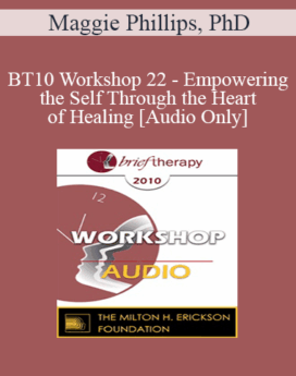 [Audio] BT10 Workshop 22 - Empowering the Self Through the Heart of Healing - Maggie Phillips, PhD