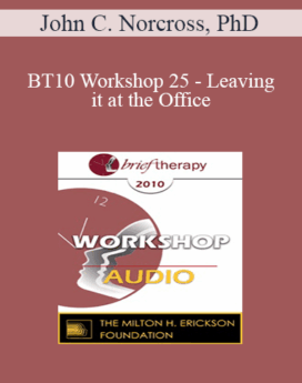 [Audio] BT10 Workshop 25 - Leaving it at the Office: Psychotherapist Self-Care - John C. Norcross, PhD