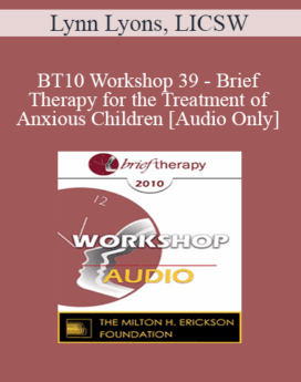 [Audio] BT10 Workshop 39 - Brief Therapy for the Treatment of Anxious Children - Lynn Lyons, LICSW