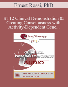 [Audio] BT12 Clinical Demonstration 05 - Creating Consciousness with Activity-Dependent Gene Expression and Brain Plasticity - Ernest Rossi, PhD