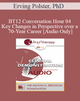 [Audio] BT12 Conversation Hour 04 - Key Changes in Perspective over a 70-Year Career - Erving Polster, PhD