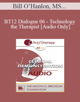 [Audio] BT12 Dialogue 06 - Technology and the Therapist - Bill O’Hanlon, MS, Casey Truffo, MFT
