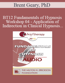 [Audio] BT12 Fundamentals of Hypnosis Workshop 04 - Application of Indirection in Clinical Hypnosis - Brent Geary, PhD