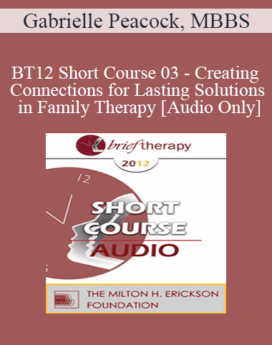 [Audio] BT12 Short Course 03 - Creating Connections for Lasting Solutions in Family Therapy - Gabrielle Peacock, MBBS