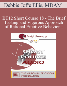[Audio] BT12 Short Course 18 - The Brief, Lasting and Vigorous Approach of Rational Emotive Behavior Therapy - Debbie Joffe Ellis, MDAM