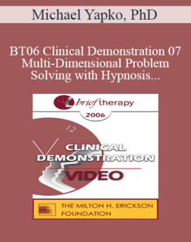 [Audio and Video] BT06 Clinical Demonstration 07 - Multi-Dimensional Problem-Solving with Hypnosis - Michael Yapko, PhD