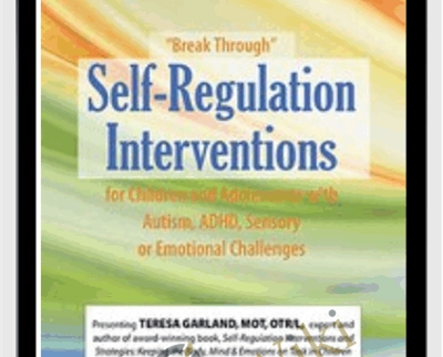 “Break Through” Self-Regulation Interventions for Children and Adolescents with Autism, ADHD, Sensory or Emotional Challenges - Teresa Garland